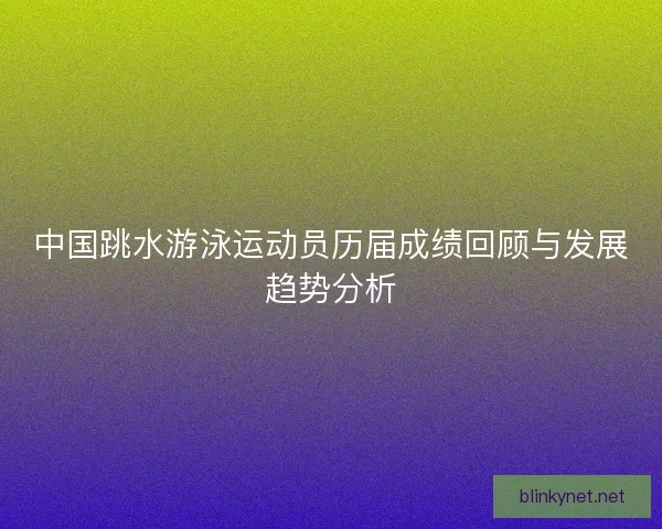 中国跳水游泳运动员历届成绩回顾与发展趋势分析