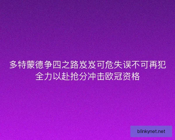 多特蒙德争四之路岌岌可危失误不可再犯全力以赴抢分冲击欧冠资格