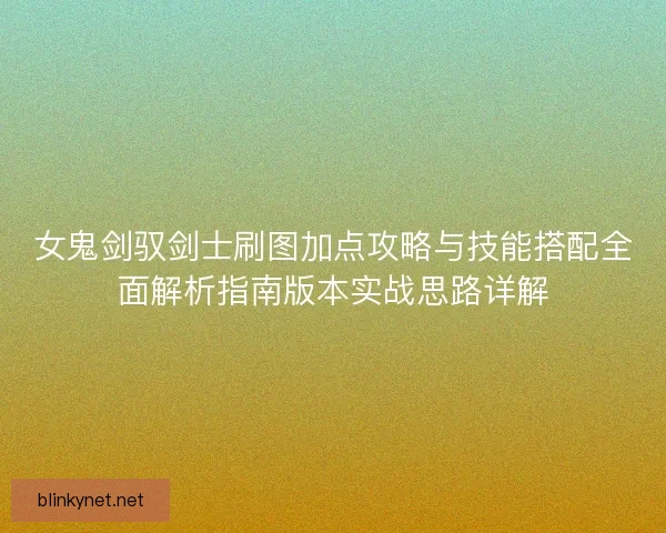 女鬼剑驭剑士刷图加点攻略与技能搭配全面解析指南版本实战思路详解