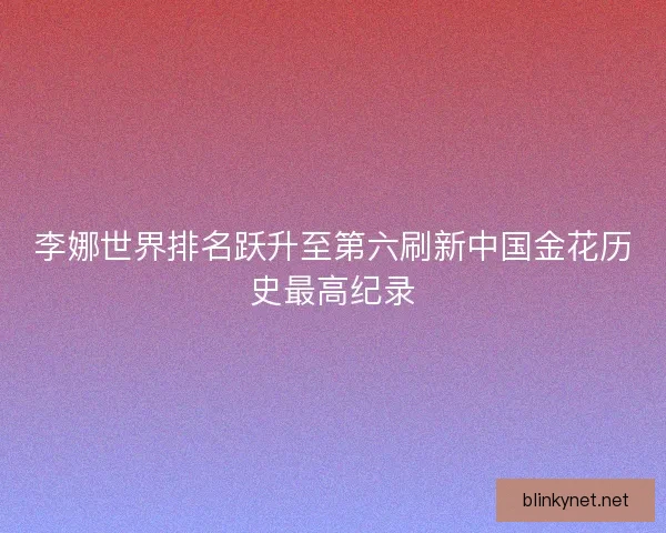 李娜世界排名跃升至第六刷新中国金花历史最高纪录