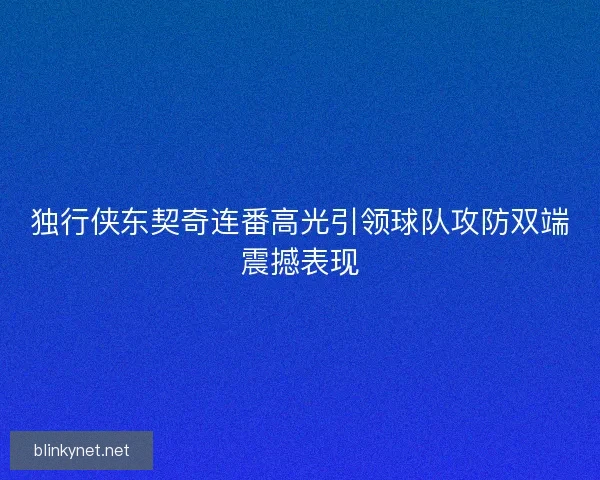 独行侠东契奇连番高光引领球队攻防双端震撼表现